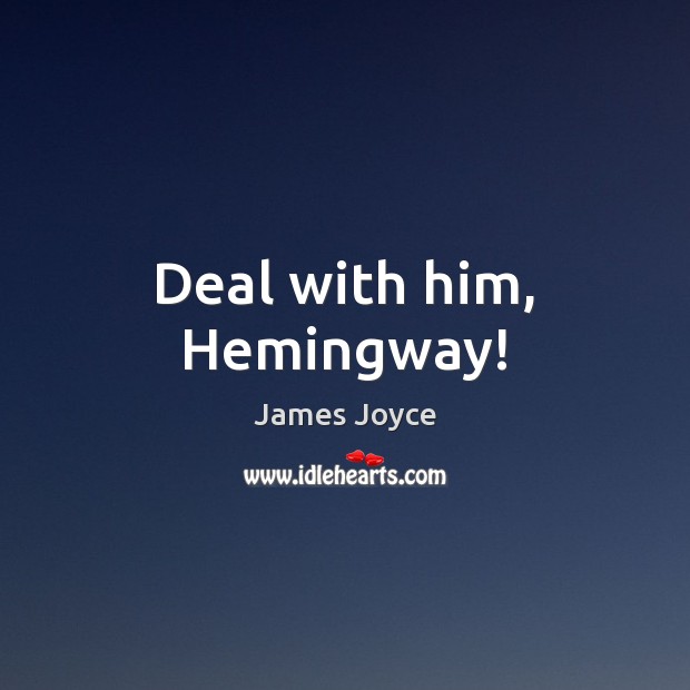 Deal with him, Hemingway! James Joyce Picture Quote