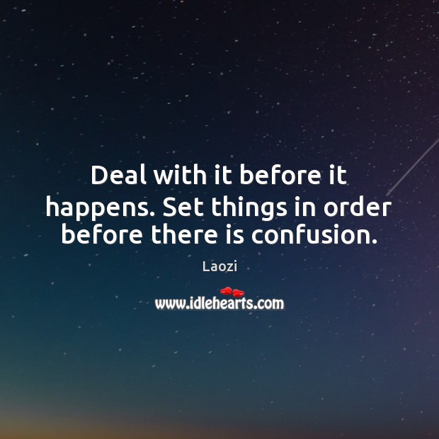 Deal with it before it happens. Set things in order before there is confusion. Laozi Picture Quote