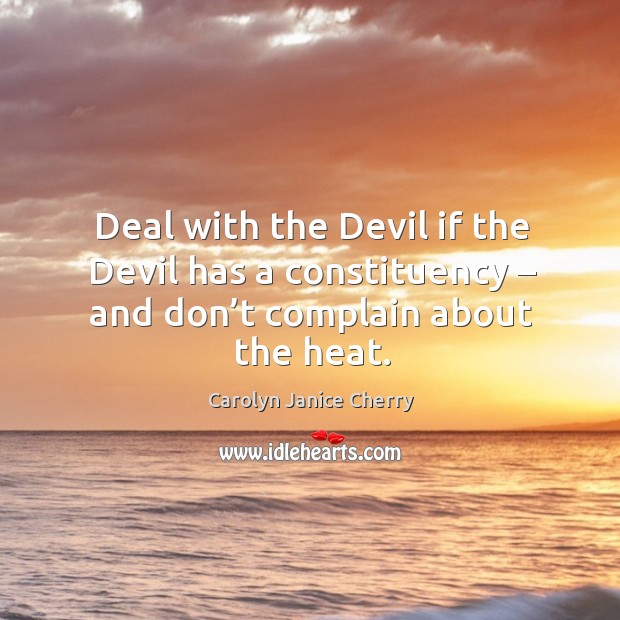 Deal with the devil if the devil has a constituency – and don’t complain about the heat. Carolyn Janice Cherry Picture Quote