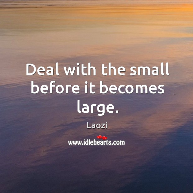 Deal with the small before it becomes large. Laozi Picture Quote