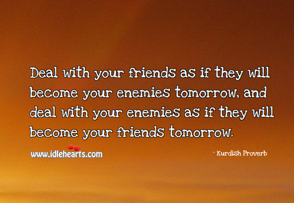Deal with your friends as if they will become your enemies tomorrow. Image