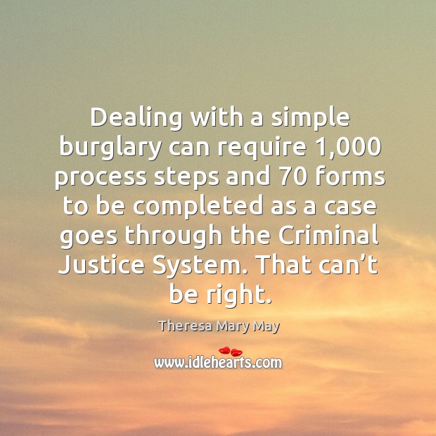 Dealing with a simple burglary can require 1,000 process steps and 70 forms to be Theresa Mary May Picture Quote