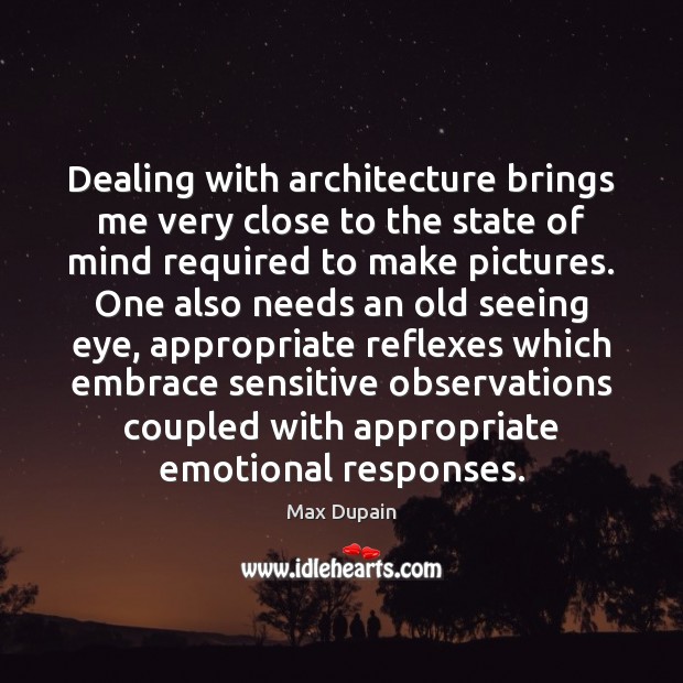 Dealing with architecture brings me very close to the state of mind Max Dupain Picture Quote