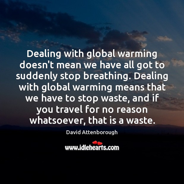Dealing with global warming doesn’t mean we have all got to suddenly David Attenborough Picture Quote