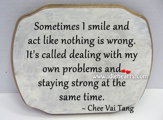 Sometimes I smile and act like nothing is wrong. Chee Vai Tang Picture Quote