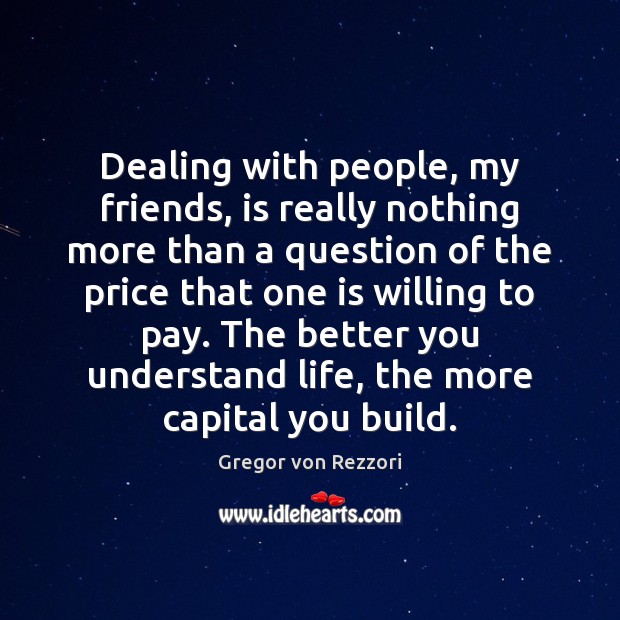 Dealing with people, my friends, is really nothing more than a question Gregor von Rezzori Picture Quote