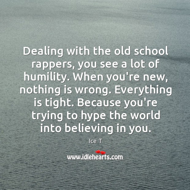 Dealing with the old school rappers, you see a lot of humility. Humility Quotes Image