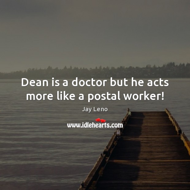 Dean is a doctor but he acts more like a postal worker! Jay Leno Picture Quote