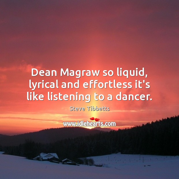 Dean Magraw so liquid, lyrical and effortless it’s like listening to a dancer. Steve Tibbetts Picture Quote