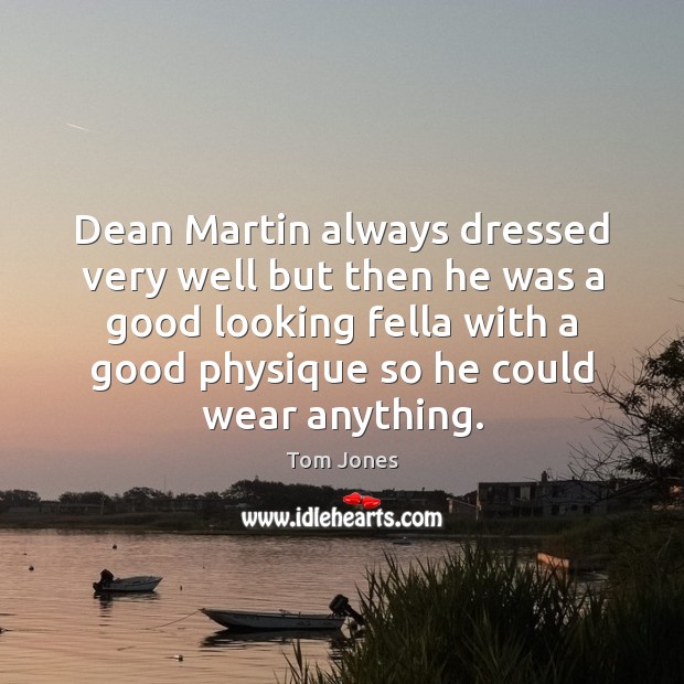 Dean Martin always dressed very well but then he was a good Tom Jones Picture Quote