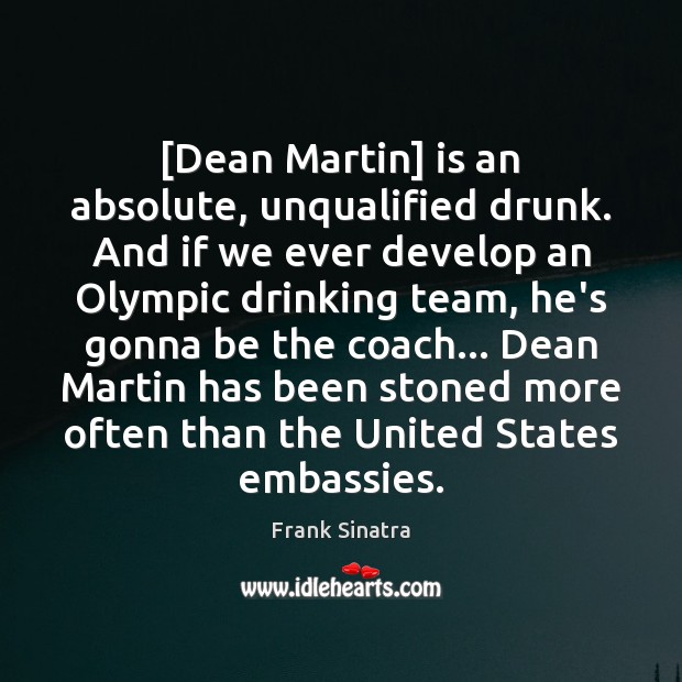 [Dean Martin] is an absolute, unqualified drunk. And if we ever develop Frank Sinatra Picture Quote