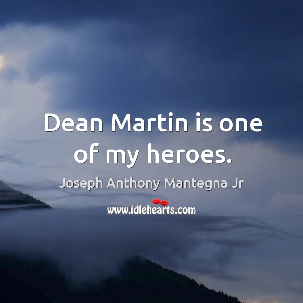 Dean martin is one of my heroes. Joseph Anthony Mantegna Jr Picture Quote