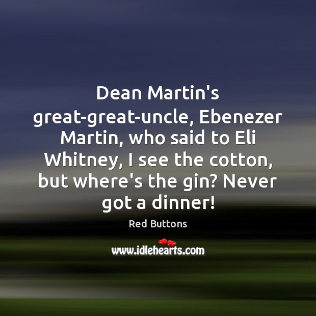Dean Martin’s great-great-uncle, Ebenezer Martin, who said to Eli Whitney, I see Red Buttons Picture Quote