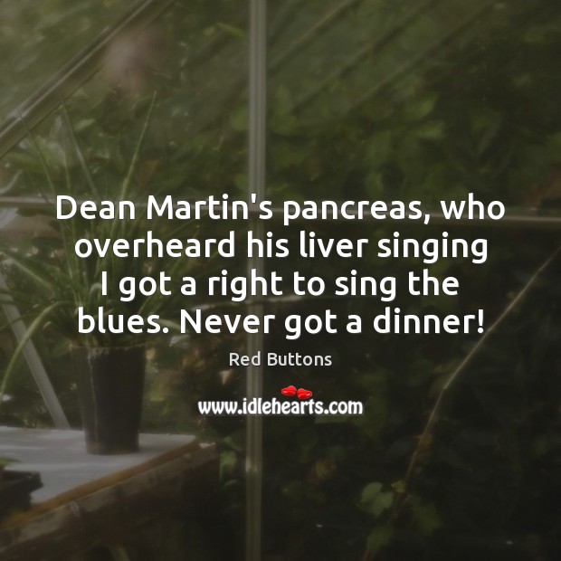 Dean Martin’s pancreas, who overheard his liver singing I got a right Red Buttons Picture Quote