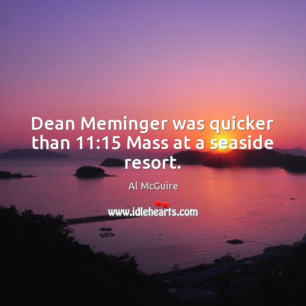 Dean Meminger was quicker than 11:15 Mass at a seaside resort. Al McGuire Picture Quote
