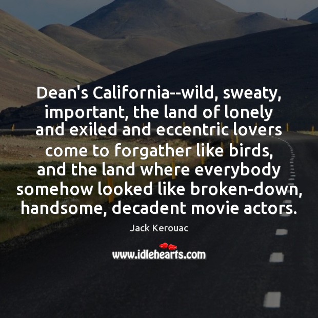 Dean’s California–wild, sweaty, important, the land of lonely and exiled and eccentric Jack Kerouac Picture Quote