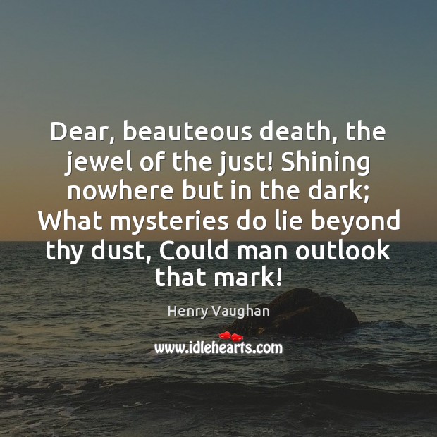 Dear, beauteous death, the jewel of the just! Shining nowhere but in Henry Vaughan Picture Quote