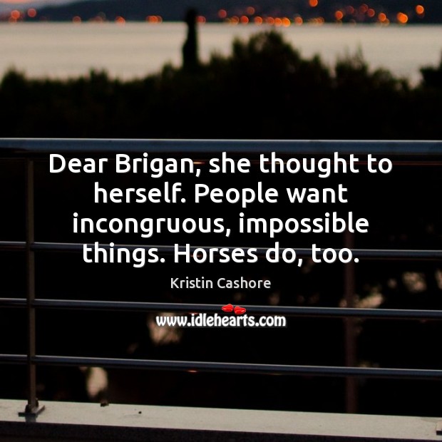 Dear Brigan, she thought to herself. People want incongruous, impossible things. Horses Kristin Cashore Picture Quote