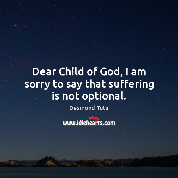 Dear Child of God, I am sorry to say that suffering is not optional. Desmond Tutu Picture Quote