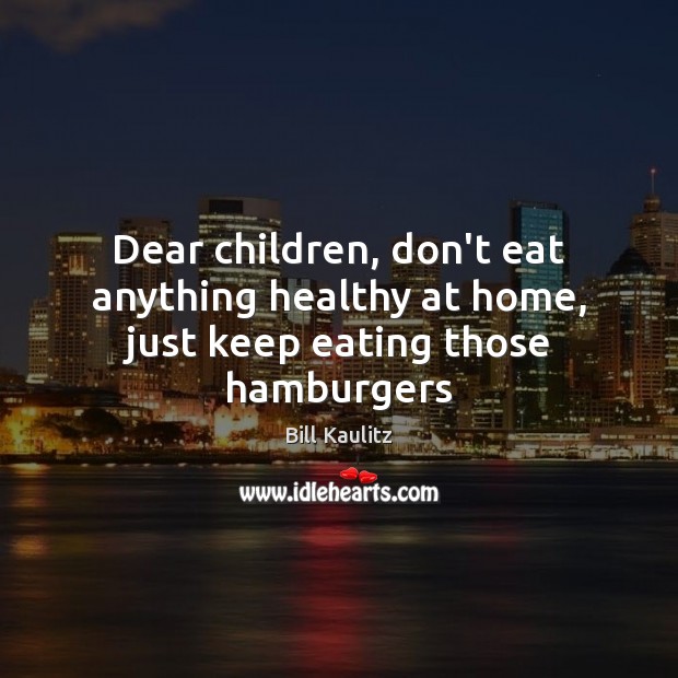 Dear children, don’t eat anything healthy at home, just keep eating those hamburgers Bill Kaulitz Picture Quote