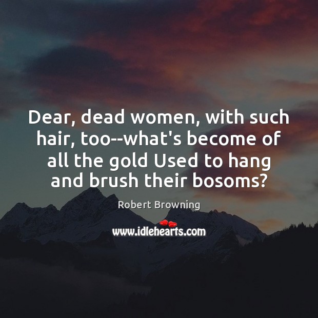 Dear, dead women, with such hair, too–what’s become of all the gold Image