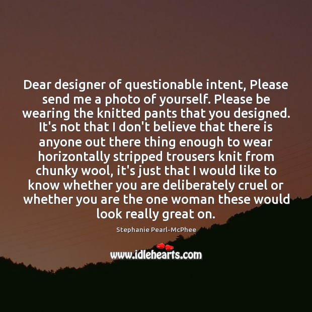Dear designer of questionable intent, Please send me a photo of yourself. Stephanie Pearl-McPhee Picture Quote