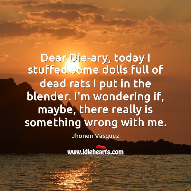 Dear Die-ary, today I stuffed some dolls full of dead rats I Jhonen Vasquez Picture Quote