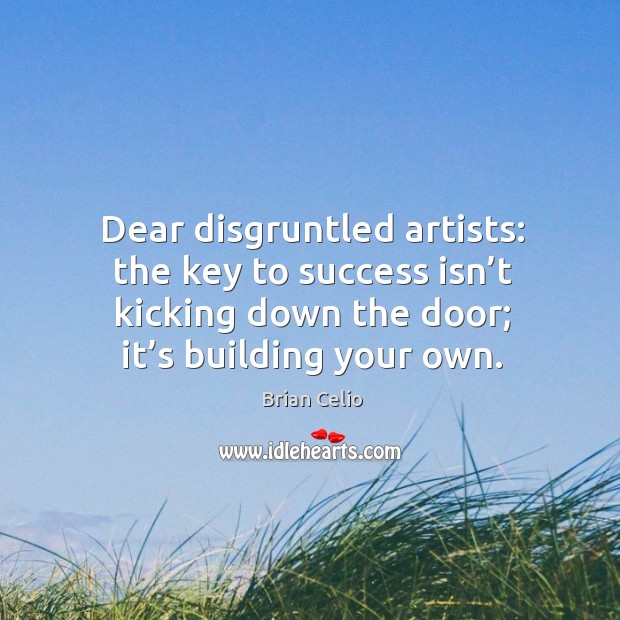 Dear disgruntled artists: the key to success isn’t kicking down the door; it’s building your own. Image