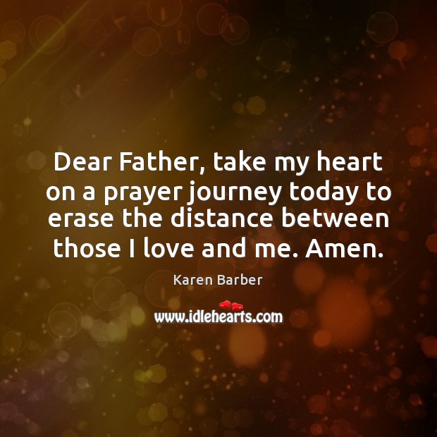 Dear Father, take my heart on a prayer journey today to erase Karen Barber Picture Quote