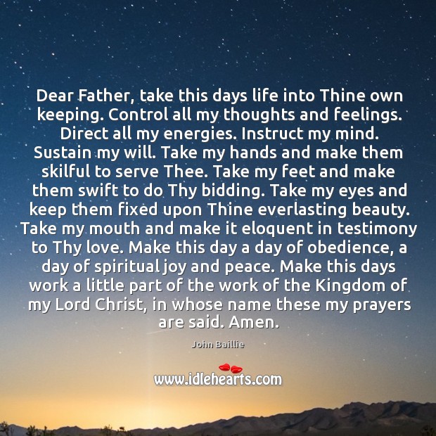 Dear Father, take this days life into Thine own keeping. Control all John Baillie Picture Quote
