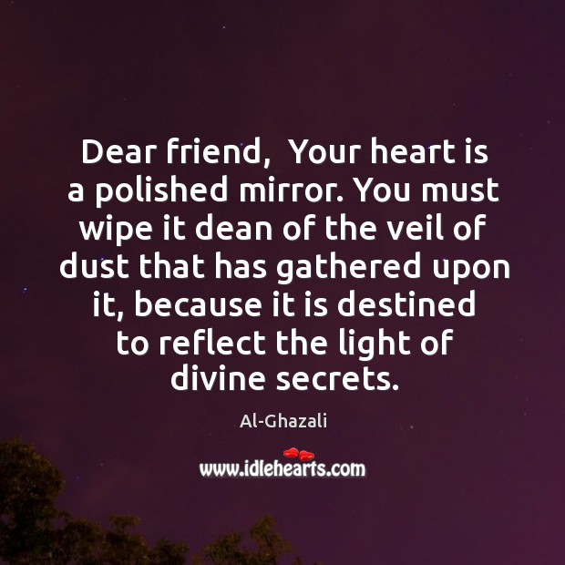 Dear friend,  Your heart is a polished mirror. You must wipe it Al-Ghazali Picture Quote