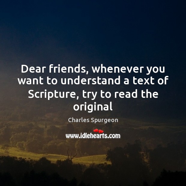 Dear friends, whenever you want to understand a text of Scripture, try Charles Spurgeon Picture Quote