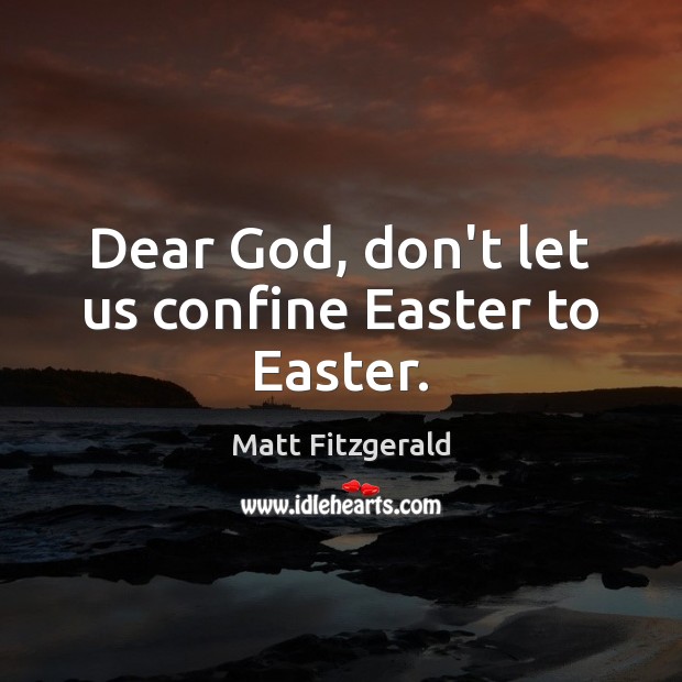 Dear God, don’t let us confine Easter to Easter. Matt Fitzgerald Picture Quote