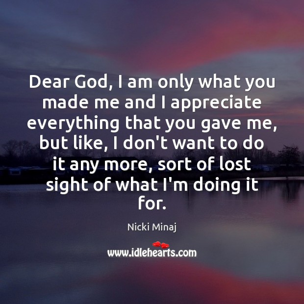 Dear God, I am only what you made me and I appreciate Image