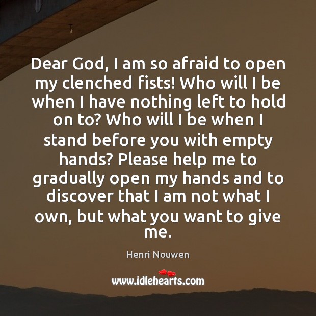 Dear God, I am so afraid to open my clenched fists! Who Henri Nouwen Picture Quote