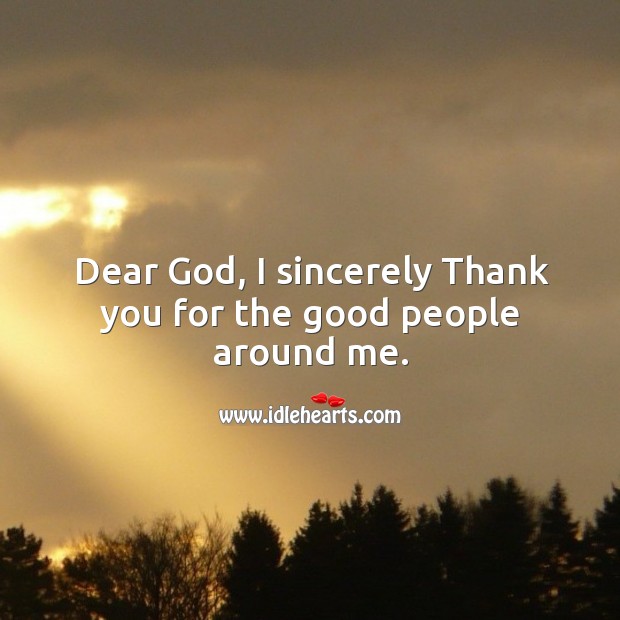 Dear God, I sincerely Thank you for the good people around ...