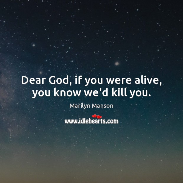 Dear God, if you were alive, you know we’d kill you. Marilyn Manson Picture Quote