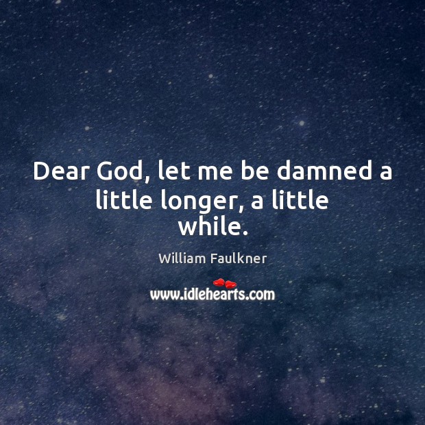 Dear God, let me be damned a little longer, a little while. William Faulkner Picture Quote