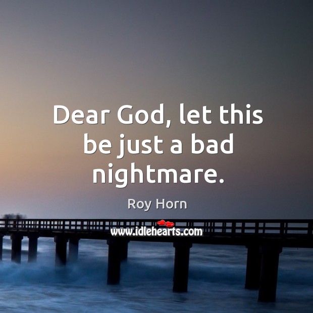 Dear God, let this be just a bad nightmare. Roy Horn Picture Quote