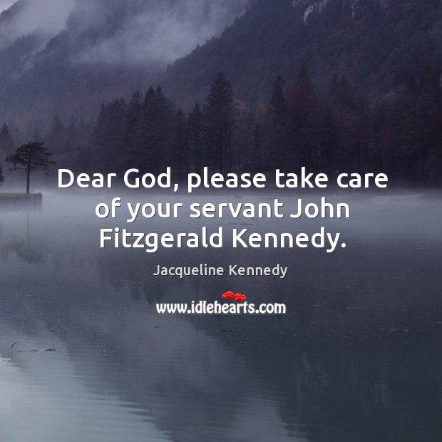 Dear God, please take care of your servant john fitzgerald kennedy. Jacqueline Kennedy Picture Quote