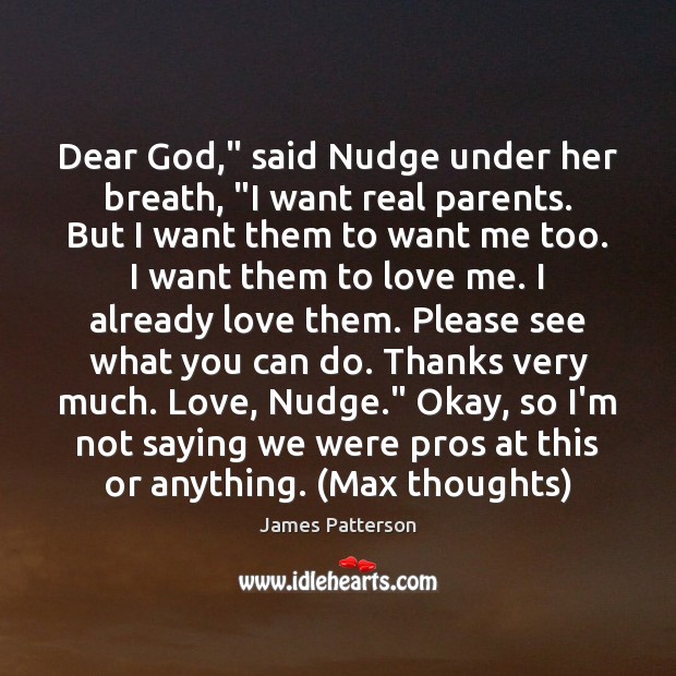 Dear God,” said Nudge under her breath, “I want real parents. But James Patterson Picture Quote