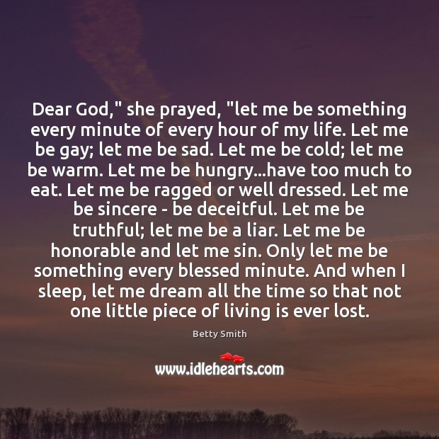 Dear God,” she prayed, “let me be something every minute of every Betty Smith Picture Quote