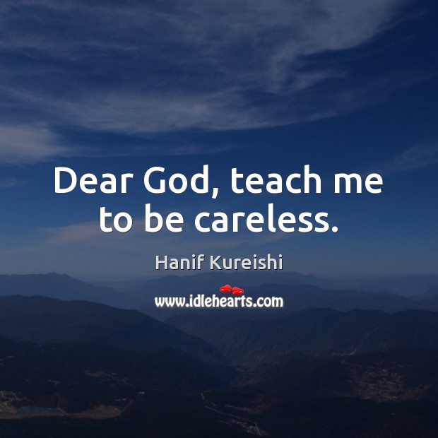 Dear God, teach me to be careless. Hanif Kureishi Picture Quote