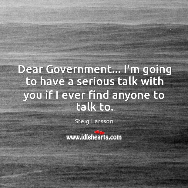 Dear Government… I’m going to have a serious talk with you if Steig Larsson Picture Quote