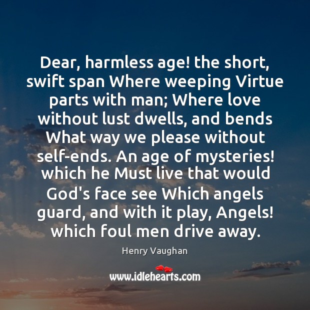 Dear, harmless age! the short, swift span Where weeping Virtue parts with Henry Vaughan Picture Quote