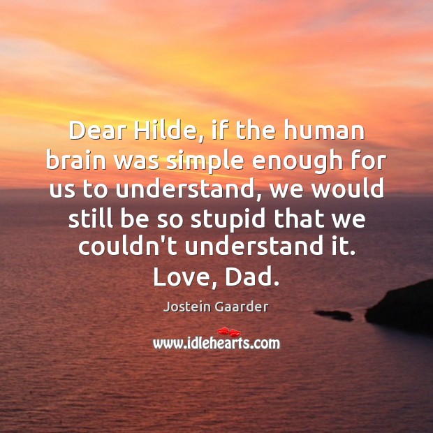 Dear Hilde, if the human brain was simple enough for us to Jostein Gaarder Picture Quote