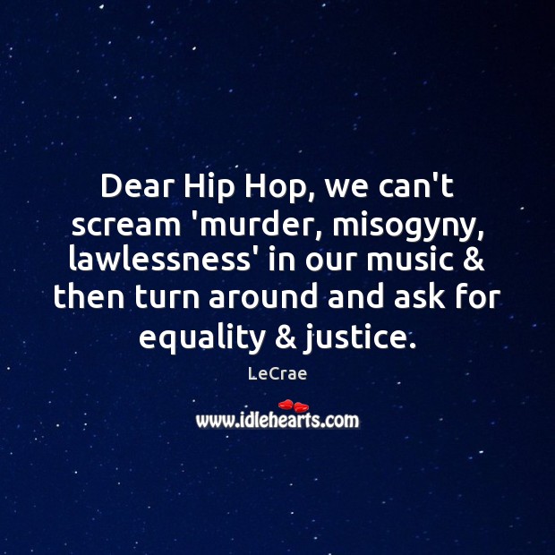Dear Hip Hop, we can’t scream ‘murder, misogyny, lawlessness’ in our music & LeCrae Picture Quote