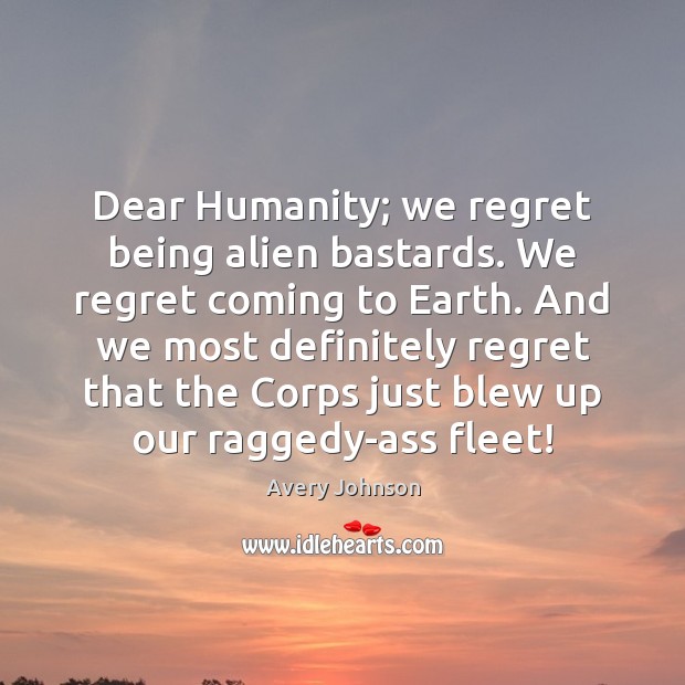 Dear Humanity; we regret being alien bastards. We regret coming to Earth. Avery Johnson Picture Quote