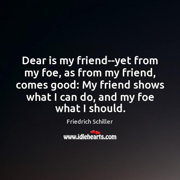 Dear is my friend–yet from my foe, as from my friend, comes Friedrich Schiller Picture Quote