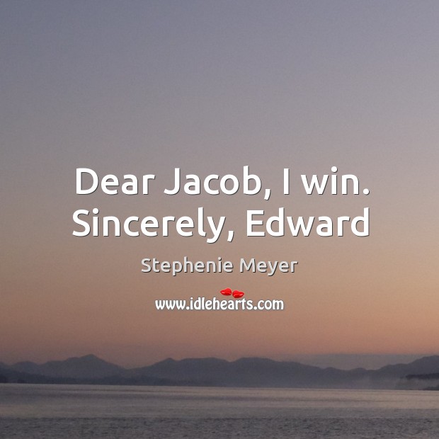 Dear Jacob, I win. Sincerely, Edward Stephenie Meyer Picture Quote